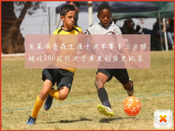克莱汤普森生涯十次单赛季三分球超过200记仅次于库里创历史纪录