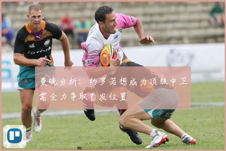 曼晚分析：约罗若想成为顶级中卫需全力争取首发位置