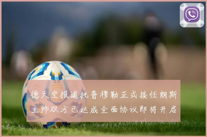 德天空报道托普穆勒正式接任朗斯主帅双方已达成全面协议即将开启新篇章