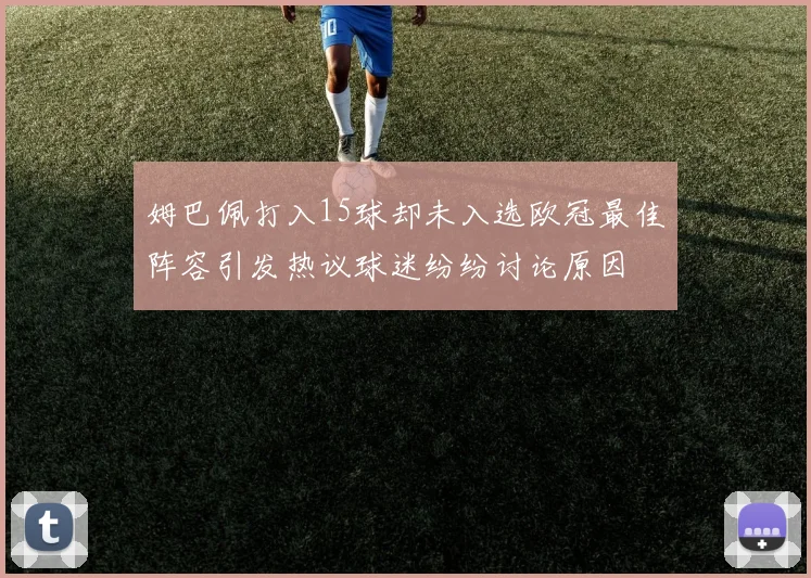 姆巴佩打入15球却未入选欧冠最佳阵容引发热议球迷纷纷讨论原因