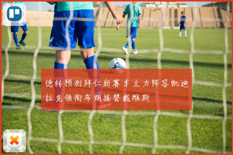 德转预测拜仁新赛季主力阵容凯迪拉克领衔布朗接替戴维斯