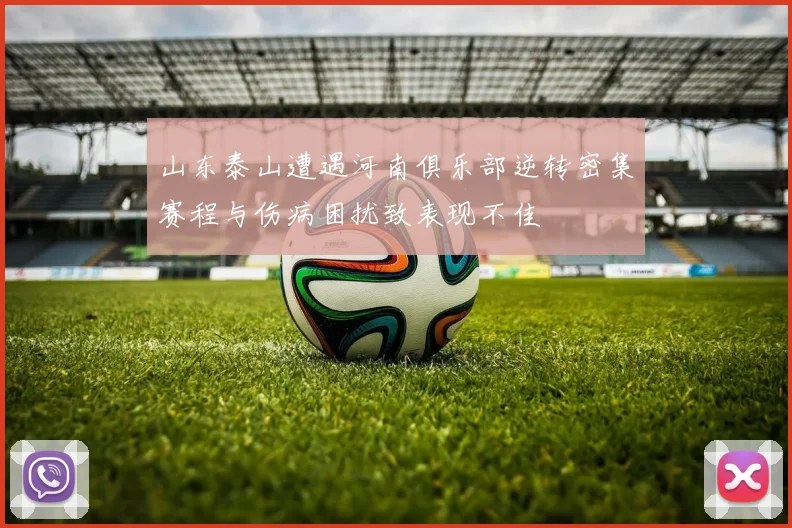 山东泰山遭遇河南俱乐部逆转密集赛程与伤病困扰致表现不佳