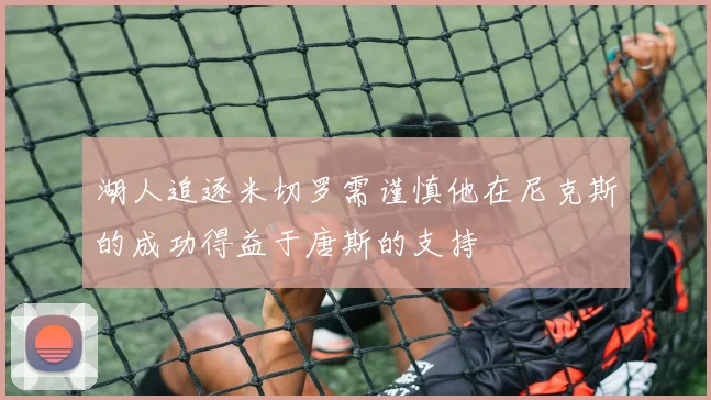 湖人追逐米切罗需谨慎他在尼克斯的成功得益于唐斯的支持