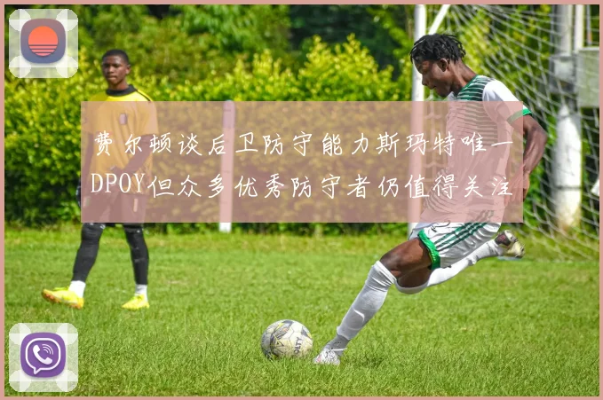 费尔顿谈后卫防守能力斯玛特唯一DPOY但众多优秀防守者仍值得关注