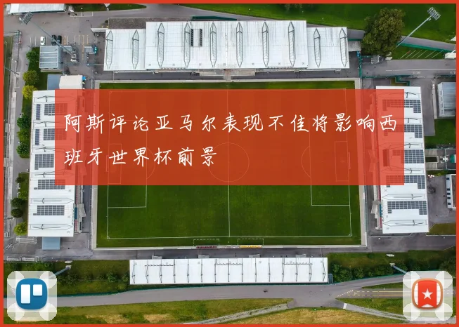 阿斯评论亚马尔表现不佳将影响西班牙世界杯前景
