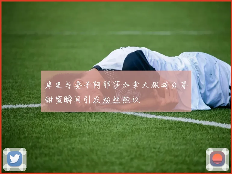 库里与妻子阿耶莎加拿大旅游分享甜蜜瞬间引发粉丝热议